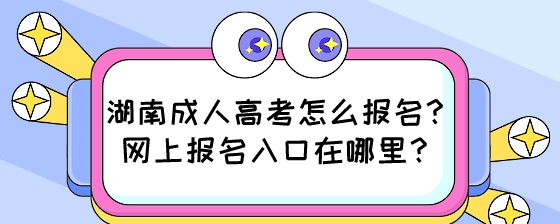 湖南成人高考怎么报名？网上报名入口在哪里？.jpeg