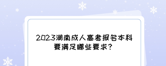 2023湖南成人高考报名本科要满足哪些要求？.jpeg