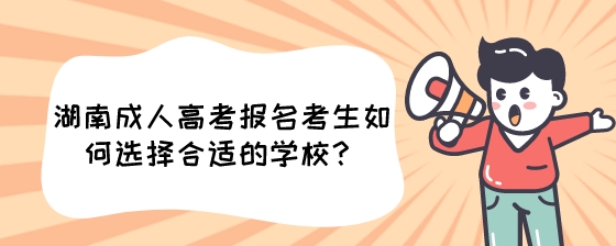 湖南成人高考报名考生如何选择合适的学校？.jpeg