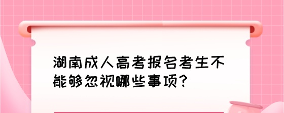 湖南成人高考报名考生不能够忽视哪些事项？.jpeg