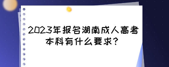 2023年报名湖南成人高考本科有什么要求？.jpeg