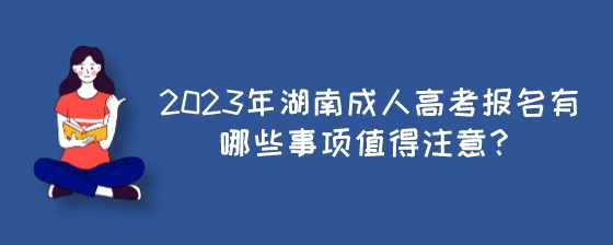 2023年湖南成人高考报名有哪些事项值得注意？.jpeg