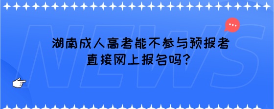 湖南成人高考能不参与预报考直接网上报名吗？.jpeg