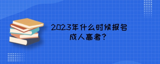 2023年什么时候报名成人高考？.jpeg