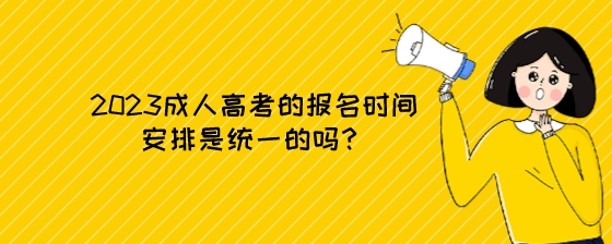 2023成人高考的报名时间安排是统一的吗？.jpeg