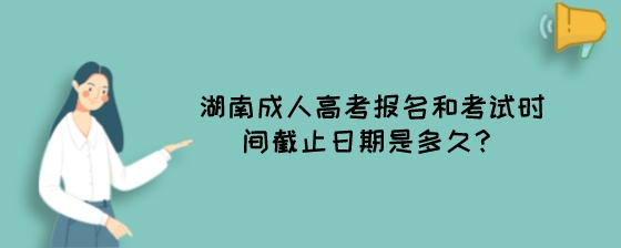 湖南成人高考报名和考试时间截止日期是多久？.jpeg