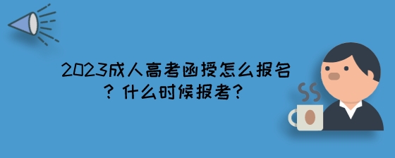 2023成人高考函授怎么报名？什么时候报考？.jpeg