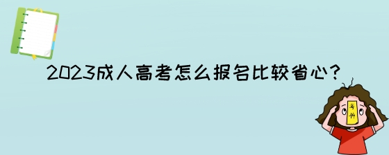 2023成人高考怎么报名比较省心？.jpeg