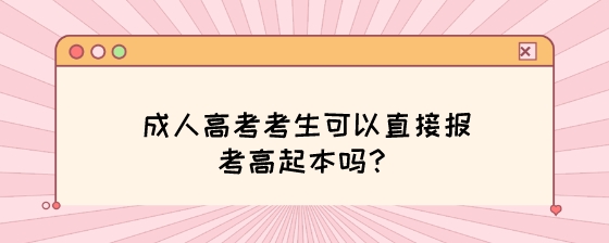 成人高考考生可以直接报考高起本吗？.jpeg