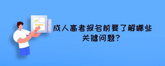 成人高考报名前要了解哪些关键问题？.jpeg