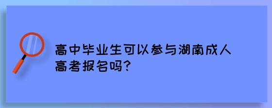 高中毕业生可以参与湖南成人高考报名吗？.jpeg