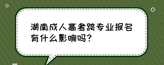 湖南成人高考跨专业报名有什么影响吗？.jpeg