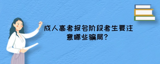 成人高考报名阶段考生要注意哪些骗局？.jpeg