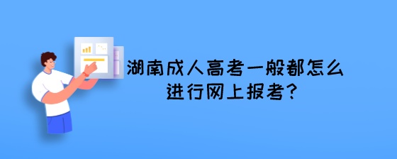 湖南成人高考一般都怎么进行网上报考？.jpeg