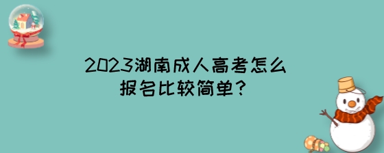 2023湖南成人高考怎么报名比较简单？.jpeg