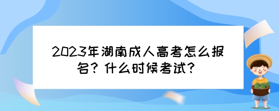 2023年湖南成人高考怎么报名？什么时候考试？.jpeg