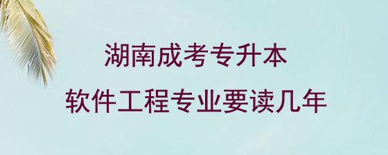 湖南成考专升本软件工程专业要读几年.jpg