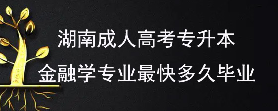 湖南成人高考专升本金融学专业最快多久毕业.jpg