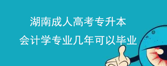 湖南成人高考专升本会计学专业几年可以毕业.jpg