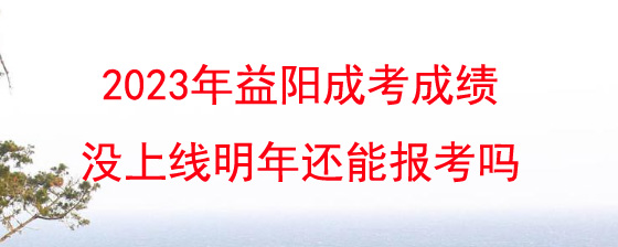 2023年益阳成考成绩没上线明年还能报考吗.jpg