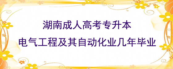 湖南成人高考专升本电气工程及其自动化业几年毕业.jpg