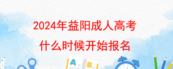 2024年益阳成人高考什么时候开始报名.jpg