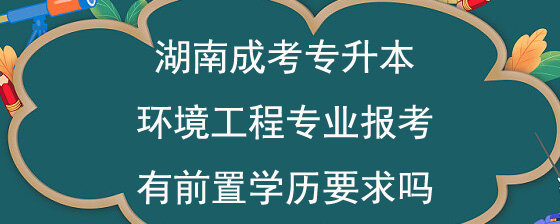 湖南成考专升本环境工程专业报考有前置学历要求吗.jpg