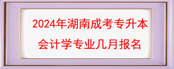 2024年湖南成考专升本会计学专业几月报名.jpg