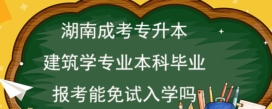 湖南成考专升本建筑学专业本科毕业报考能免试入学吗.jpg