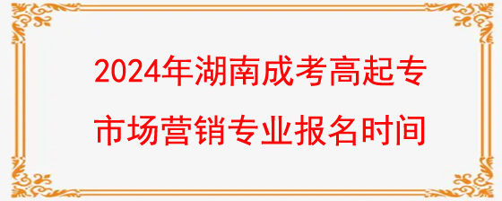 2024年湖南成考高起专市场营销专业报名什么时候开始.jpg