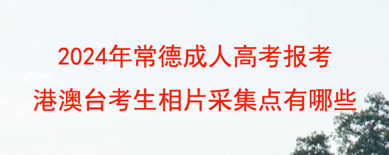 2024年常德成人高考报考港澳台考生相片采集点有哪些.jpg