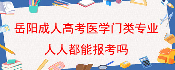 岳阳成人高考医学门类专业人人都能报考吗.jpg