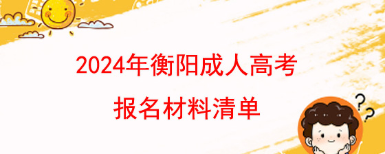 2024年衡阳成人高考报名材料清单.jpg