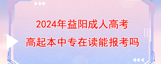 2024年益阳成人高考高起本中专在读能报考吗.jpg