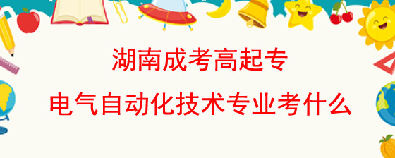 湖南成考高起专电气自动化技术专业考什么.jpg