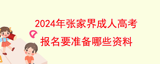 2024年张家界成人高考报名要准备哪些资料.jpg