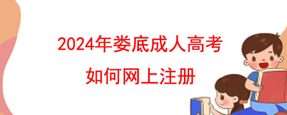 2024年娄底成人高考如何网上注册.jpg