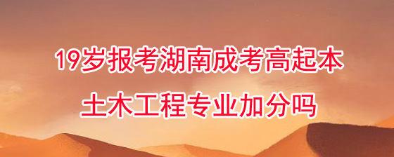 19岁报考湖南成考高起本土木工程专业加分吗.jpg