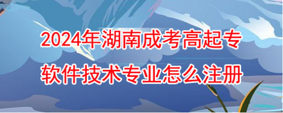 2024年湖南成考高起专软件技术专业怎么注册?(图1)