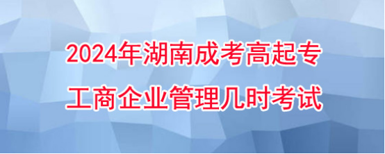 2024年湖南成考高起专工商企业管理几时考试?(图1)