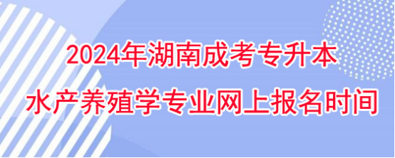 2024年湖南成考专升本水产养殖学专业网上报名时间！(图1)