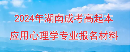 2024年湖南成考高起本应用心理学专业报名要准备哪些资料？(图1)